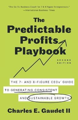 The Predictable Profits Playbook: The 7- and 8-Figure CEOs' Guide to Generating Consistent and Sustainable Growth - Charles E Gaudet - cover