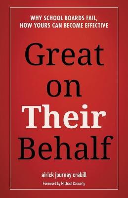 Great on Their Behalf: Why School Boards Fail, How Yours Can Become Effective - Aj Crabill - cover