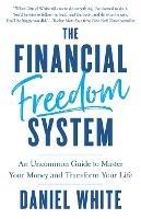 The Financial Freedom System: An Uncommon Guide to Master Your Money and Transform Your Life - Daniel White - cover