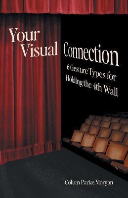 Your Visual Connection: Six Gesture Types for Holding the Fourth Wall - Colum Parke Morgan - cover