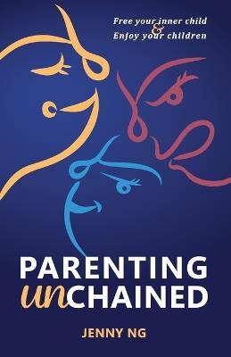 Parenting Unchained: Free Your Inner Child & Enjoy Your Children - Jenny Ng - cover