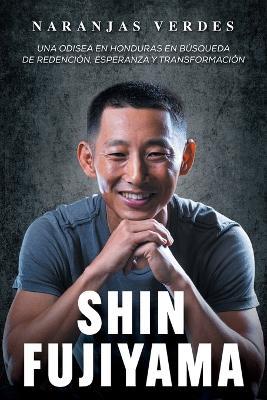 Naranjas Verdes: Una odisea en Honduras en búsqueda de redención, esperanza y transformación. - Shin Fujiyama - cover