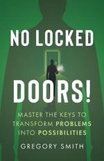 No Locked Doors!: Master the Keys to Transform Problems into Possibilities