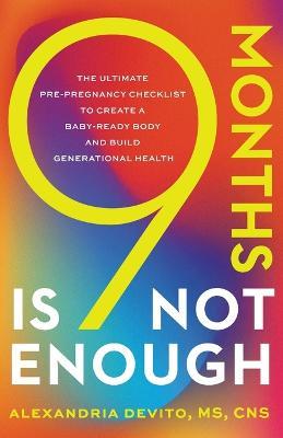 9 Months Is Not Enough: The Ultimate Pre-pregnancy Checklist to Create a Baby-Ready Body and Build Generational Health - Alexandria DeVito - cover