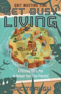 Get Busy Living: A Personal Game Plan to Unleash Your True Potential - Eric Traugh - cover