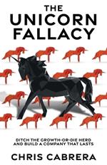 The Unicorn Fallacy: Ditch the Growth-or-Die Herd and Build a Company That Lasts