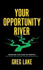 Your Opportunity River: Increase the Flow of Profits and Scale Your Manufacturing Organization