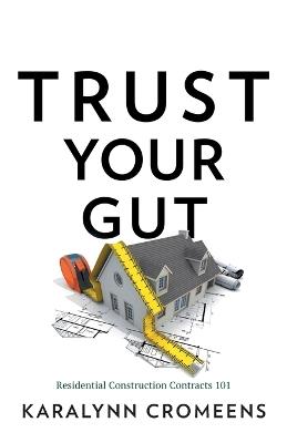 Trust Your Gut: Residential Construction Contracts 101 - Karalynn Cromeens - cover