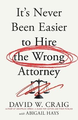 It's Never Been Easier to Hire the Wrong Attorney - David W Craig - cover