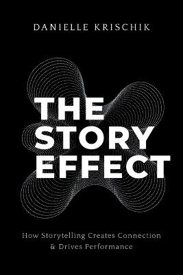 The Story Effect: How Storytelling Creates Connection & Drives Performance - Danielle Krischik - cover