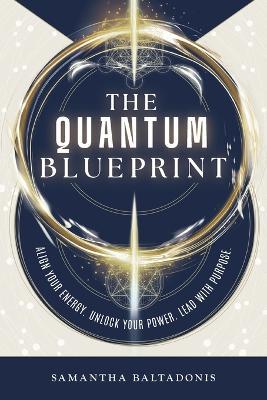 The Quantum Blueprint: Align Your Energy. Unlock Your Power. Lead With Purpose. - Samantha Baltadonis - cover