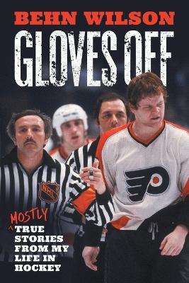 Gloves Off: Mostly True Stories from My Life in Hockey - Behn Wilson - cover