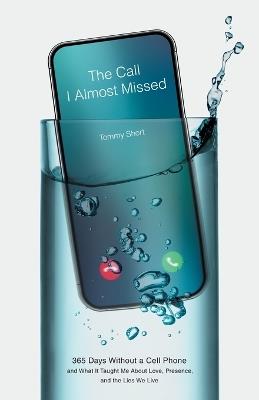 The Call I Almost Missed: 365 Days Without a Cell Phone and What It Taught Me About Love, Presence, and the Lies We Live - Tommy Short - cover