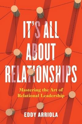 It's All About Relationships: Mastering the Art of Relational Leadership - Eddy Arriola - cover