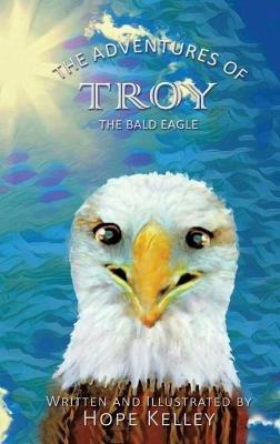 The Adventures of Troy the Bald Eagle - Hope Kelley - cover