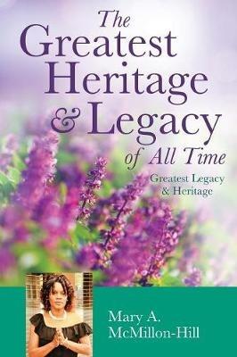 The Greatest Heritage & Legacy of All Time - Mary a McMillon-Hill - cover