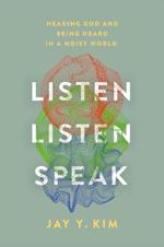 Listen, Listen, Speak: Hearing God and Being Heard in a Noisy World