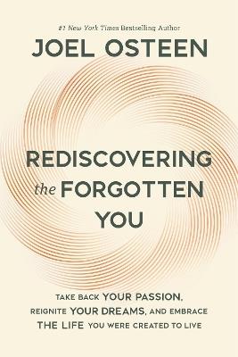Rediscovering the Forgotten You: Take Back Your Passion, Reignite Your Dreams, and Embrace the Life You Were Created to Live - Joel Osteen - cover