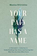 Your Pain Has a Name: A Therapist’s Invitation to Understanding Your Story and Sorting Out Who You Are from What Hurts
