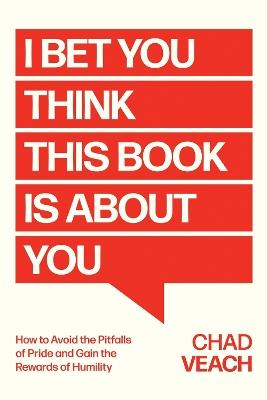 I Bet You Think This Book Is About You: How to Avoid the Pitfalls of Pride and Gain the Rewards of Humility - Chad Veach - cover