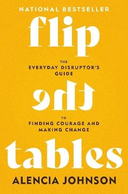 Flip the Tables: The Everyday Disruptor's Guide to Finding Courage and Making Change - Alencia Johnson - cover