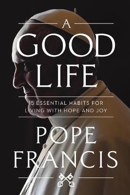 A Good Life: 15 Essential Habits for Living with Hope and Joy - Pope Francis - cover