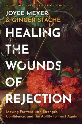 Healing the Wounds of Rejection: Moving Forward with Strength, Confidence, and the Ability to Trust Again - Ginger Stache,Joyce Meyer - cover