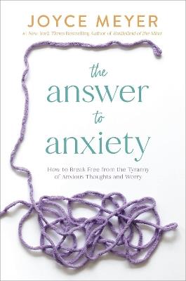 The Answer to Anxiety: How to Break Free from the Tyranny of Anxious Thoughts and Worry - Joyce Meyer,Joyce Meyer - cover