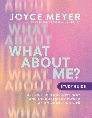What About Me? Study Guide: Get Out of Your Own Way and Discover the Power of an Unselfish Life - Joyce Meyer - cover