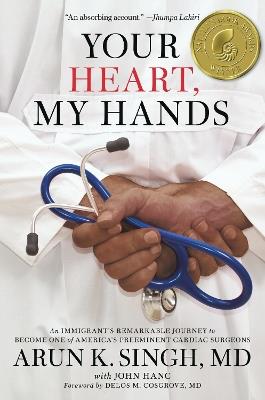Your Heart, My Hands: An Immigrant's Remarkable Journey to Become One of America's Preeminent Cardiac Surgeons - Arun K. Singh MD,John Hanc - cover