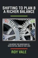 Shifting to Plan B A Richer Balance: A Blueprint for Significance in Seven Critical Areas of Our Lives