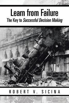 Learn from Failure: The Key to Successful Decision Making - Robert V Sicina - cover