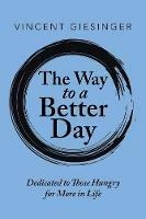 The Way to a Better Day: Dedicated to Those Hungry for More in Life