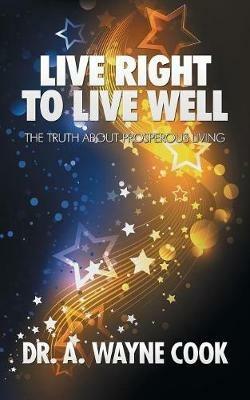 Live Right to Live Well: The Truth About Prosperous Living - Cook - cover