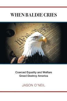 When Baldie Cries: Coerced Equality and Welfare Greed Destroy America - Jason O'Neil - cover
