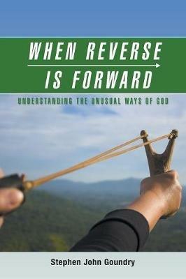When Reverse Is Forward: Understanding the Unusual Ways of God - Stephen John Goundry - cover