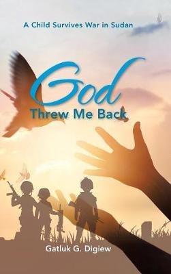 God Threw Me Back: A Child Survives War in Sudan - Gatluk Digiew - cover