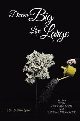 Dream Big Live Large: Tap into God's Abundant Favor and Supernatural Increase - Kathleen Abate - cover