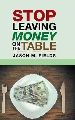Stop Leaving Money on the Table - Jason M Fields - cover