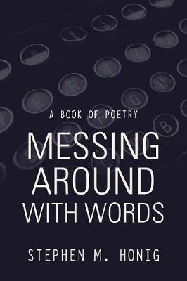 Messing Around with Words: A Book of Poetry - Stephen M Honig - cover