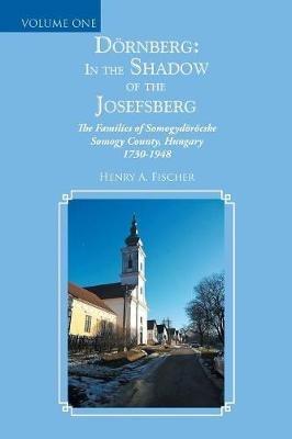 Doernberg: in the Shadow of the Josefsberg: The Families of Somogydoeroecske Somogy County, Hungary 1730-1948 - Henry A Fischer - cover