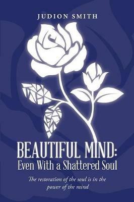 Beautiful Mind: Even With a Shattered Soul: The restoration of the soul is in the power of the mind - Judion Smith - cover
