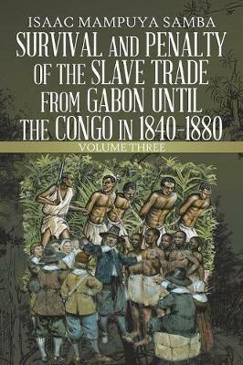 Survival and Penalty of the Slave Trade from Gabon Until the Congo in 1840-1880: Volume Three - Isaac Mampuya Samba - cover