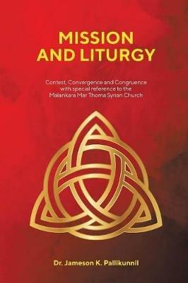 Mission and Liturgy: Contest, Convergence and Congruence with Special Reference to the Malankara Mar Thoma Syrian Church - Jameson K Pallikunnil - cover