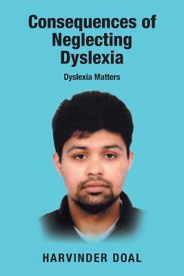 Consequences of Neglecting Dyslexia: Dyslexia Matters - Harvinder Doal - cover