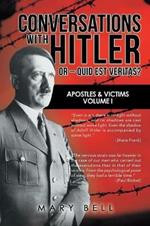 Conversations with Hitler or - Quid Est Veritas?: Apostles & Victims Volume I