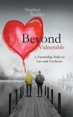 Beyond Vulnerable: A Friendship Built on Lies and Psychosis - Stephen Buckley - cover