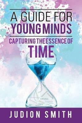 A Guide for Young Minds: Capturing the Essence of Time - Judion Smith - cover