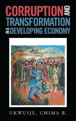 Corruption and Transformation in a Developing Economy - Chima B Ukwuije - cover