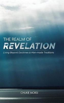 The Realm of Revelation: 'Living Beyond Doctrines & Man-Made Traditions' - Chukie Morsi - cover